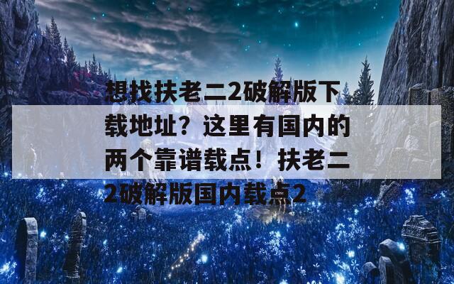 想找扶老二2破解版下載地址？這里有國(guó)內(nèi)的兩個(gè)靠譜載點(diǎn)！扶老二2破解版國(guó)內(nèi)載點(diǎn)2