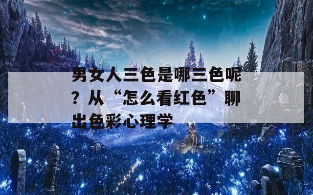 男女人三色是哪三色呢？從“怎么看紅色”聊出色彩心理學