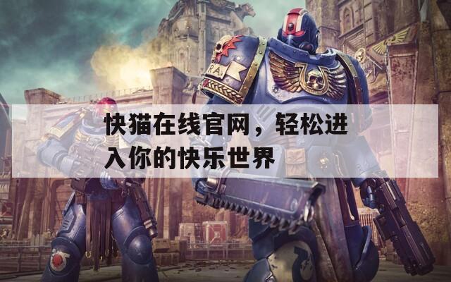快貓?jiān)诰€官網(wǎng)，輕松進(jìn)入你的快樂(lè)世界