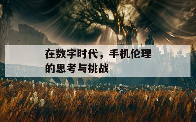 在數(shù)字時代，手機倫理的思考與挑戰(zhàn)