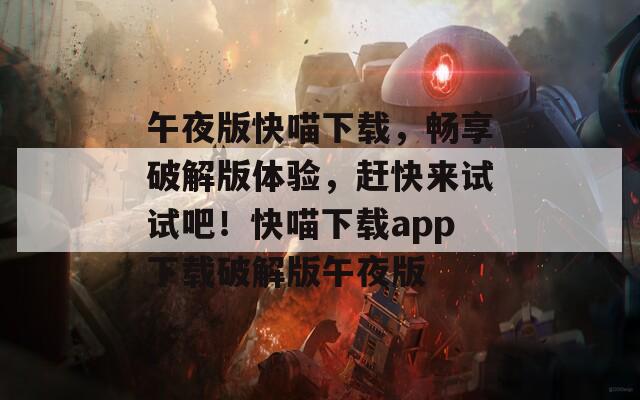 午夜版快喵下載，暢享破解版體驗(yàn)，趕快來試試吧！快喵下載app下載破解版午夜版