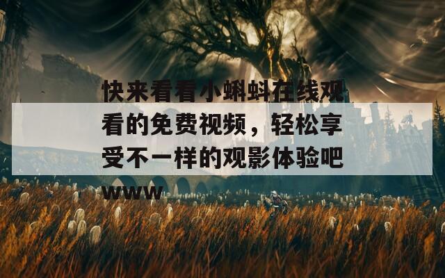 快來看看小蝌蚪在線觀看的免費視頻，輕松享受不一樣的觀影體驗吧www