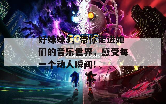 好妹妹3，帶你走進(jìn)她們的音樂世界，感受每一個(gè)動(dòng)人瞬間！