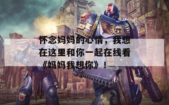 懷念媽媽的心情，我想在這里和你一起在線看《媽媽我想你》！
