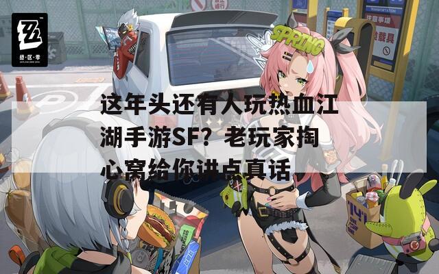 這年頭還有人玩熱血江湖手游SF？老玩家掏心窩給你講點真話
