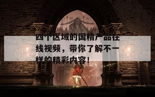 四個區(qū)域的國精產(chǎn)品在線視頻，帶你了解不一樣的精彩內(nèi)容！