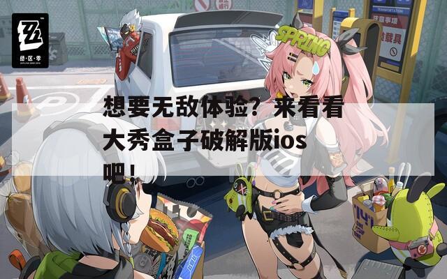 想要無敵體驗？來看看大秀盒子破解版ios吧！