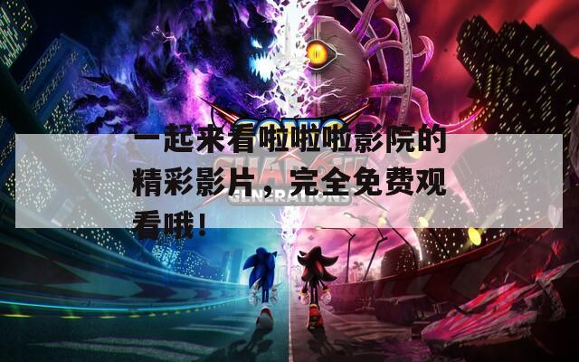 一起來看啦啦啦影院的精彩影片，完全免費(fèi)觀看哦！