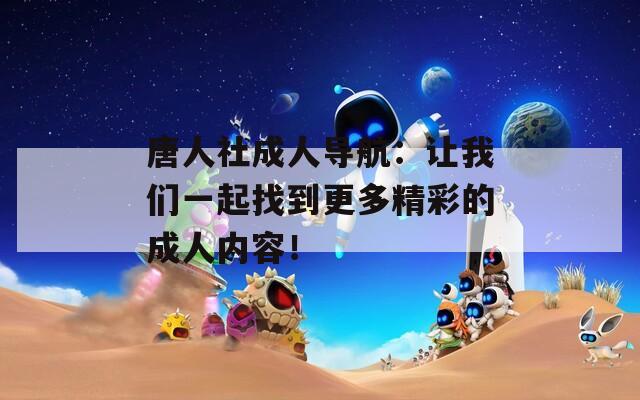 唐人社成人導(dǎo)航：讓我們一起找到更多精彩的成人內(nèi)容！
