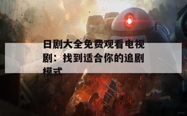 日劇大全免費觀看電視劇：找到適合你的追劇模式