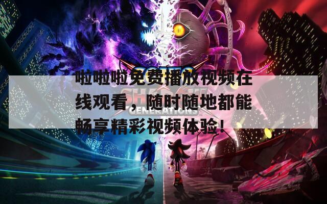 啦啦啦免費(fèi)播放視頻在線觀看，隨時(shí)隨地都能暢享精彩視頻體驗(yàn)！