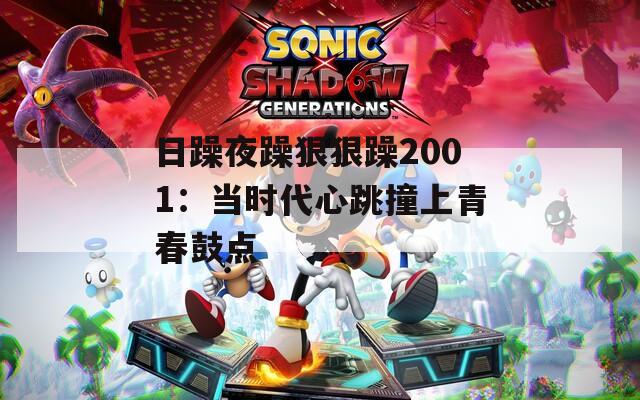 日躁夜躁狠狠躁2001：當時代心跳撞上青春鼓點