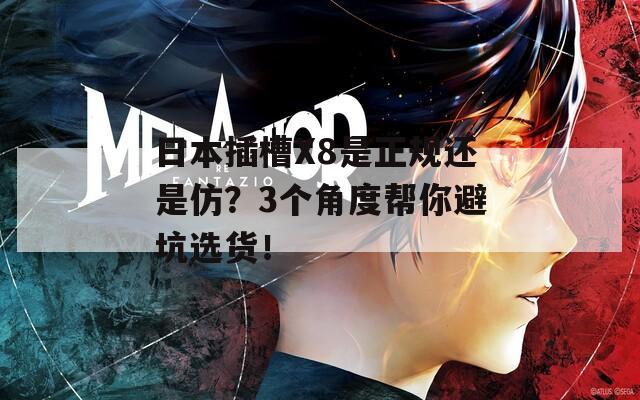 日本插槽X8是正規(guī)還是仿？3個角度幫你避坑選貨！