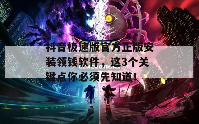 抖音極速版官方正版安裝領(lǐng)錢(qián)軟件，這3個(gè)關(guān)鍵點(diǎn)你必須先知道！