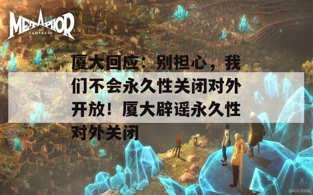 廈大回應：別擔心，我們不會永久性關閉對外開放！廈大辟謠永久性對外關閉