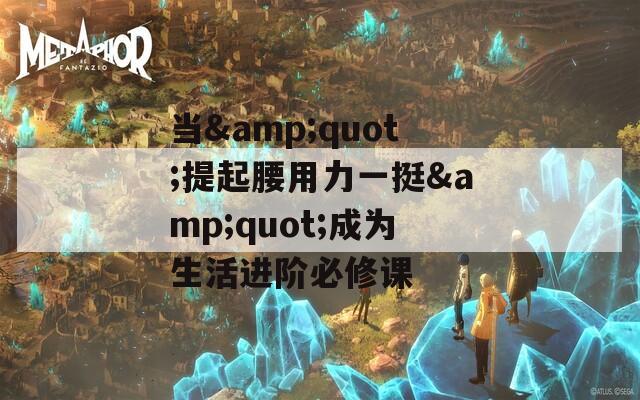 當&quot;提起腰用力一挺&quot;成為生活進階必修課
