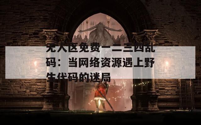 無人區(qū)免費一二三四亂碼：當網絡資源遇上野生代碼的迷局