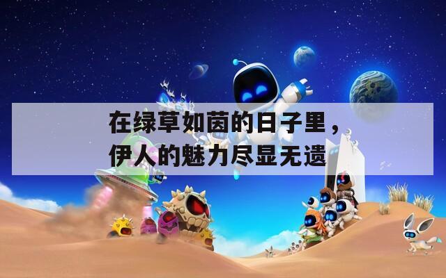 在綠草如茵的日子里，伊人的魅力盡顯無遺