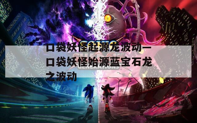 口袋妖怪起源龍波動—口袋妖怪始源藍寶石龍之波動