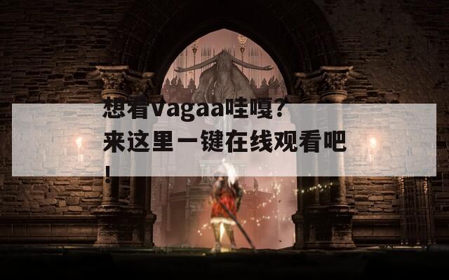 想看vagaa哇嘎？來這里一鍵在線觀看吧！
