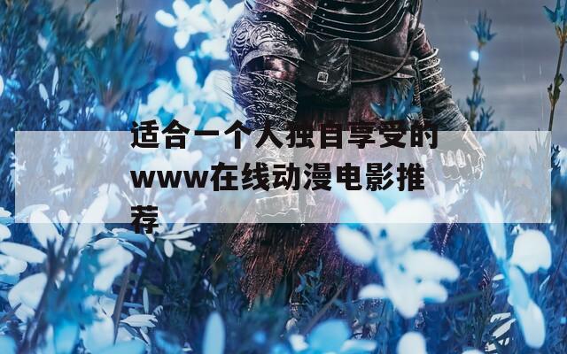 適合一個人獨自享受的www在線動漫電影推薦