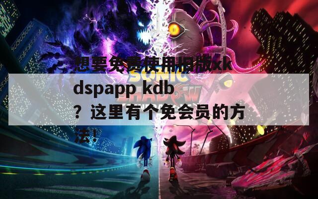 想要免費(fèi)使用舊版xkdspapp kdb？這里有個(gè)免會(huì)員的方法！