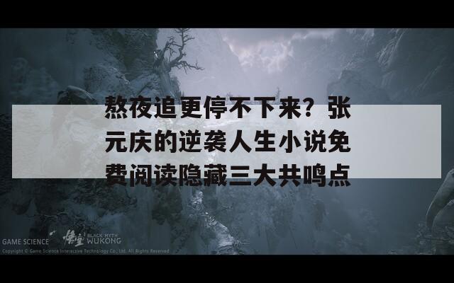熬夜追更停不下來(lái)？張?jiān)獞c的逆襲人生小說(shuō)免費(fèi)閱讀隱藏三大共鳴點(diǎn)
