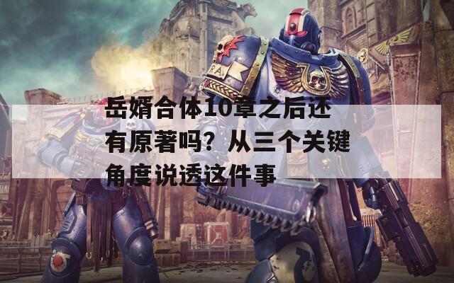 岳婿合體10章之后還有原著嗎？從三個(gè)關(guān)鍵角度說透這件事
