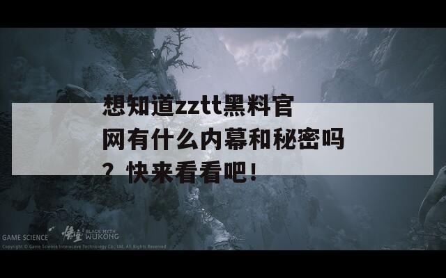 想知道zztt黑料官網(wǎng)有什么內(nèi)幕和秘密嗎？快來看看吧！