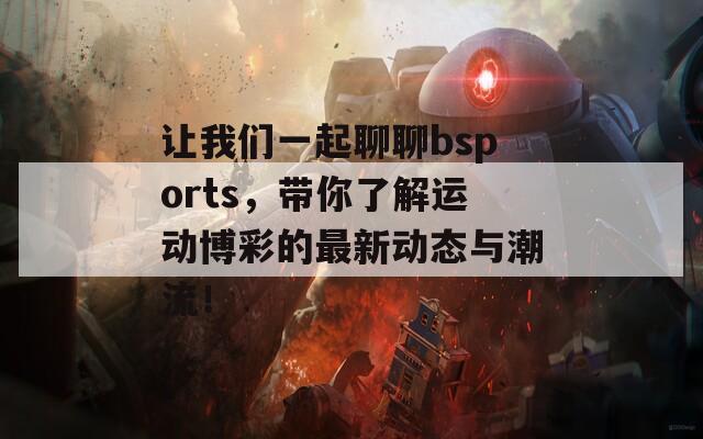 讓我們一起聊聊bsports，帶你了解運(yùn)動(dòng)博彩的最新動(dòng)態(tài)與潮流！
