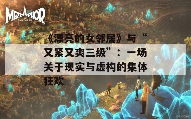 《漂亮的女鄰居》與“又緊又爽三級”：一場關(guān)于現(xiàn)實(shí)與虛構(gòu)的集體狂歡