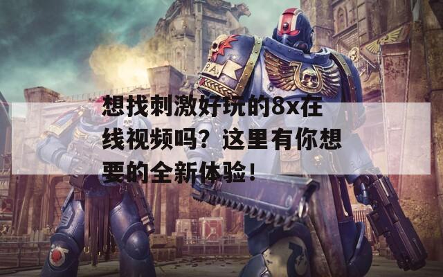 想找刺激好玩的8x在線視頻嗎？這里有你想要的全新體驗！
