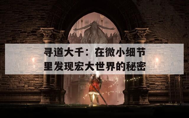 尋道大千：在微小細節(jié)里發(fā)現(xiàn)宏大世界的秘密