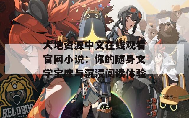 大地資源中文在線觀看官網(wǎng)小說：你的隨身文學(xué)寶庫(kù)與沉浸閱讀體驗(yàn)