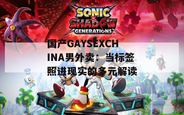 國產(chǎn)GAYSEXCHINA男外賣：當(dāng)標(biāo)簽照進現(xiàn)實的多元解讀