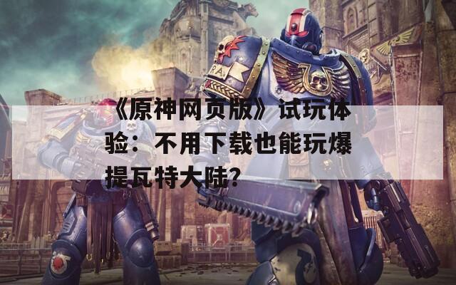 《原神網(wǎng)頁版》試玩體驗：不用下載也能玩爆提瓦特大陸？
