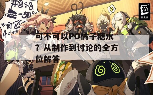 可不可以PO橘子糖水？從制作到討論的全方位解答
