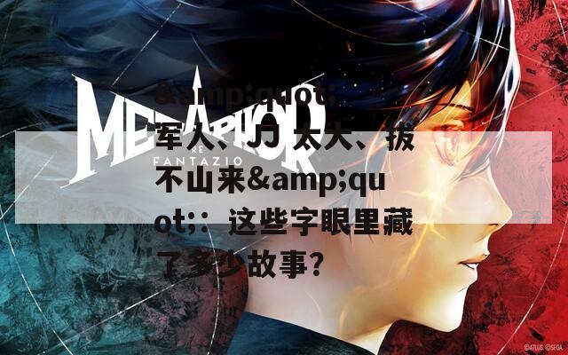 &quot;軍人、JJ 太大、拔不山來(lái)&quot;：這些字眼里藏了多少故事？