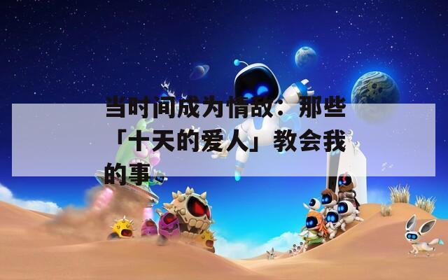 當(dāng)時(shí)間成為情敵：那些「十天的愛人」教會(huì)我的事