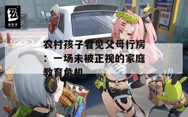 農村孩子看見父母行房：一場未被正視的家庭教育危機