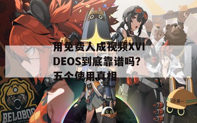 用免費人成視頻XVIDEOS到底靠譜嗎？五個使用真相