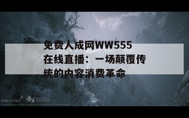 免費人成網WW555在線直播：一場顛覆傳統(tǒng)的內容消費革命