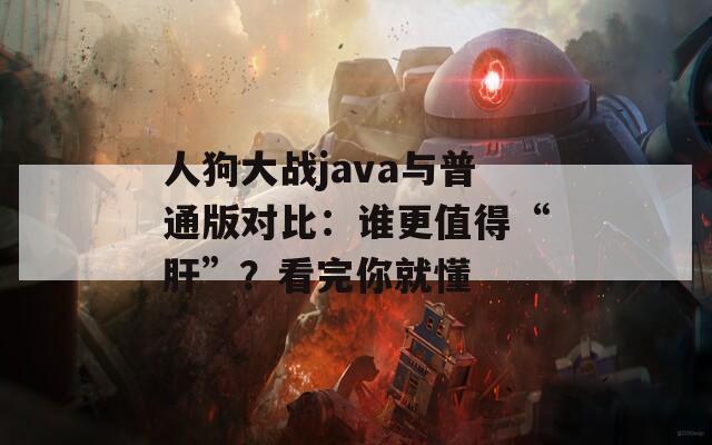 人狗大戰(zhàn)java與普通版對(duì)比：誰更值得“肝”？看完你就懂