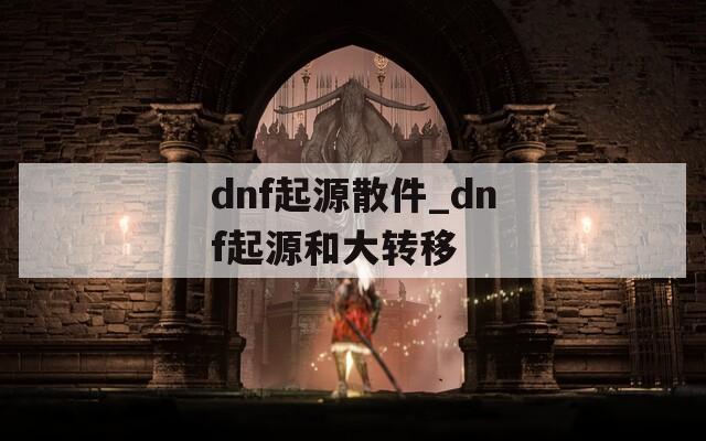 dnf起源散件_dnf起源和大轉移