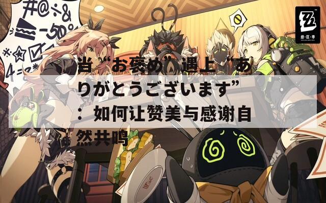 當(dāng)“お褒め”遇上“ありがとうございます”：如何讓贊美與感謝自然共鳴