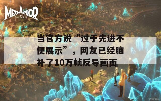 當(dāng)官方說“過于先進(jìn)不便展示”，網(wǎng)友已經(jīng)腦補(bǔ)了10萬幀反導(dǎo)畫面