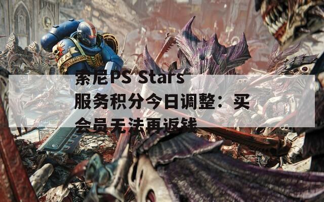 索尼PS Stars服務(wù)積分今日調(diào)整：買會(huì)員無法再返錢