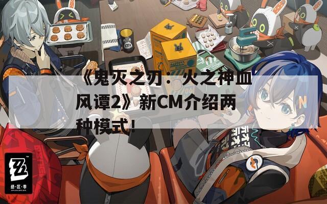《鬼滅之刃：火之神血風(fēng)譚2》新CM介紹兩種模式！