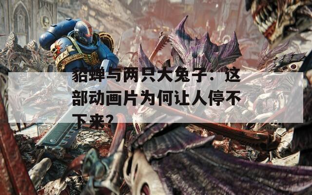 貂蟬與兩只大兔子：這部動(dòng)畫片為何讓人停不下來？
