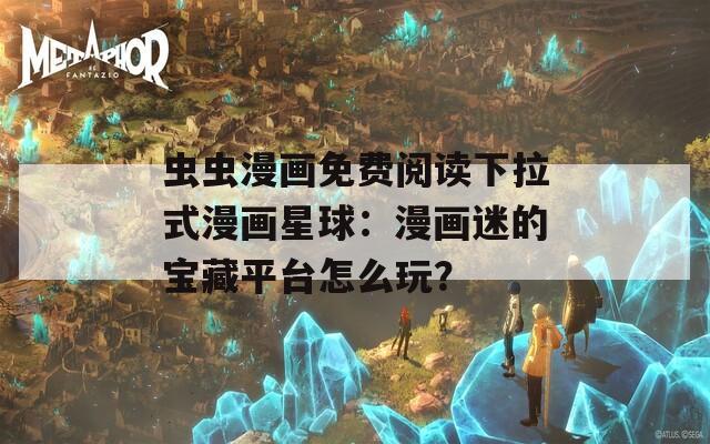 蟲蟲漫畫免費(fèi)閱讀下拉式漫畫星球：漫畫迷的寶藏平臺(tái)怎么玩？